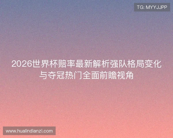 2026世界杯赔率最新解析强队格局变化与夺冠热门全面前瞻视角